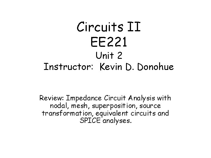 Circuits II EE 221 Unit 2 Instructor: Kevin D. Donohue Review: Impedance Circuit Analysis
