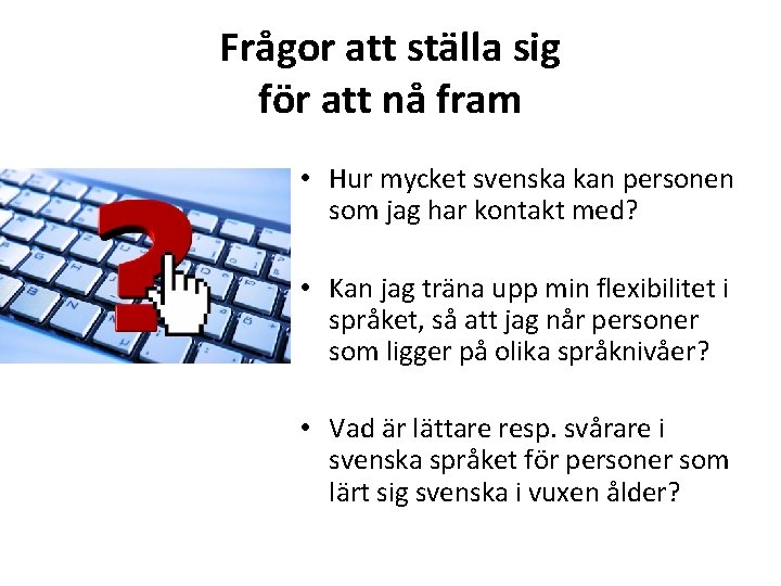 Frågor att ställa sig för att nå fram • Hur mycket svenska kan personen
