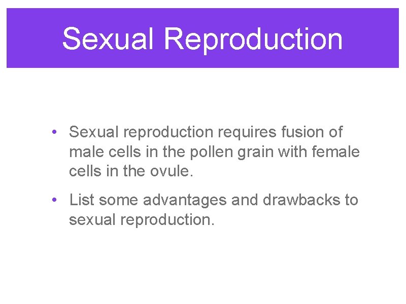 Sexual Reproduction • Sexual reproduction requires fusion of male cells in the pollen grain