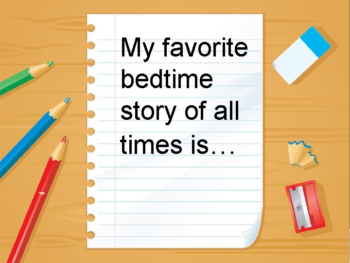 My favorite My best birthday was… bedtime story of all times is… JOURNAL PROMPTS