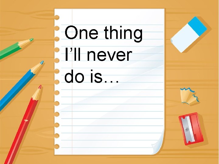 One thing I’ll never do is… 