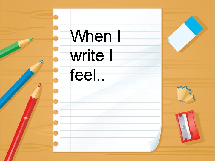 When I write I feel. . 