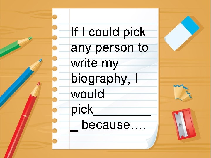 If I could pick any person to write my biography, I would pick____ _