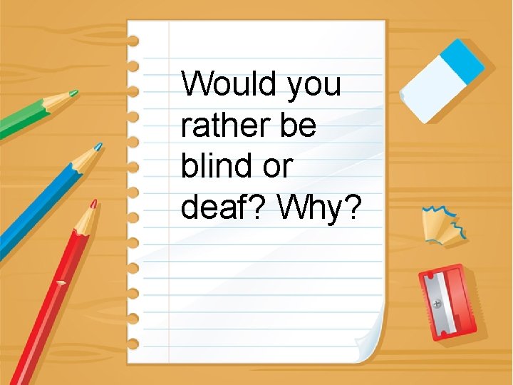 Would you rather be blind or deaf? Why? 