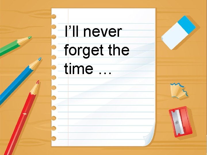 I’ll never forget the time … JOURNAL PROMPTS 