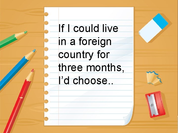 If I could live in a foreign country for three months, I’d choose. .