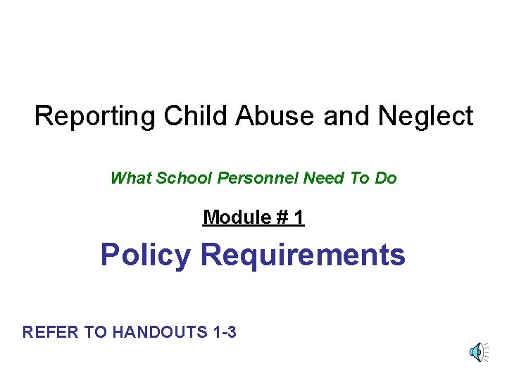 Reporting Child Abuse and Neglect What School Personnel Need To Do Module # 1