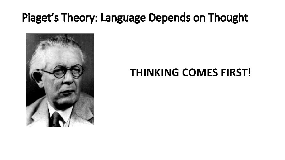 Piaget’s Theory: Language Depends on Thought THINKING COMES FIRST! 