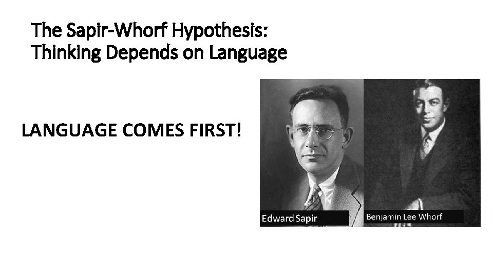 The Sapir-Whorf Hypothesis: Thinking Depends on Language LANGUAGE COMES FIRST! 