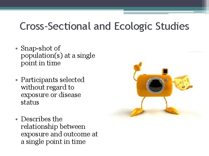 Cross-Sectional and Ecologic Studies • Snap-shot of population(s) at a single point in time