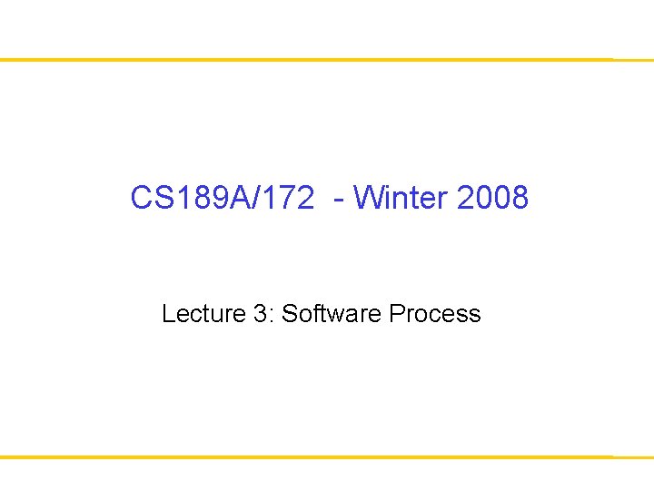 CS 189 A/172 - Winter 2008 Lecture 3: Software Process 