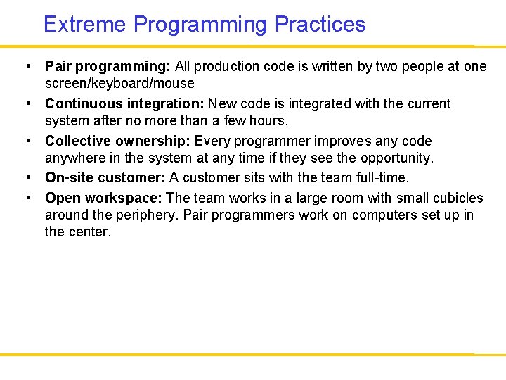 Extreme Programming Practices • Pair programming: All production code is written by two people