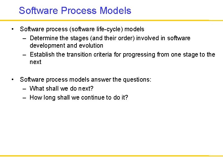 Software Process Models • Software process (software life-cycle) models – Determine the stages (and