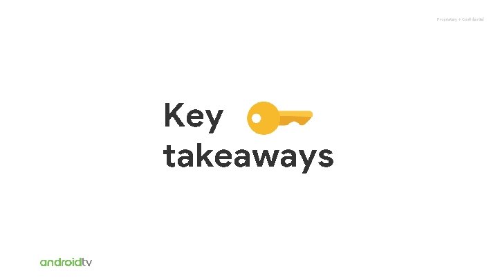 Proprietary + Confidential Key takeaways 
