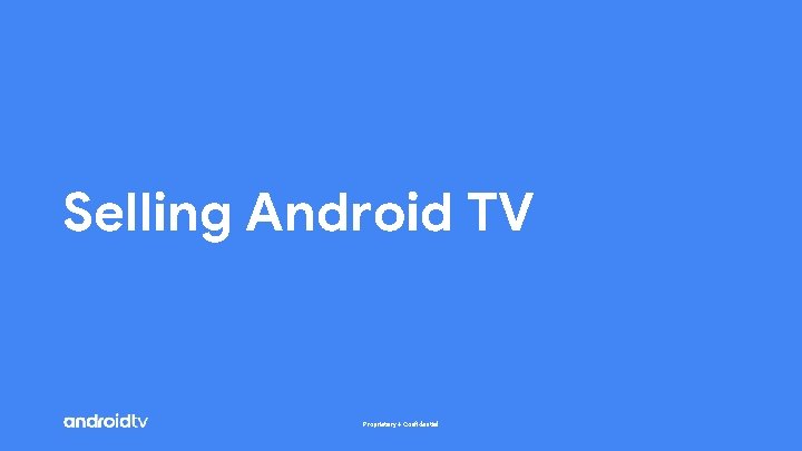 Selling Android TV Proprietary + Confidential 