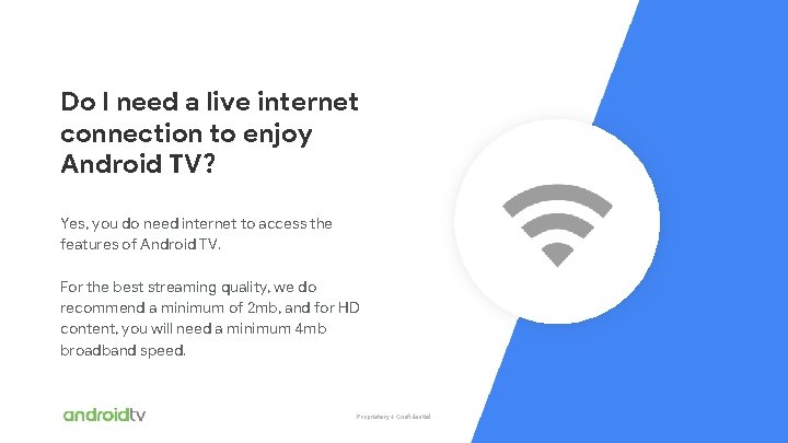 Proprietary + Confidential Do I need a live internet connection to enjoy Android TV?
