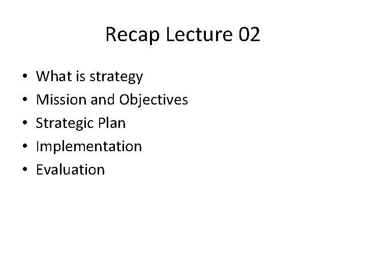 Recap Lecture 02 • • • What is strategy Mission and Objectives Strategic Plan