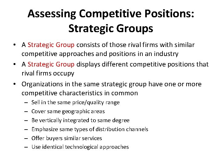 Assessing Competitive Positions: Strategic Groups • A Strategic Group consists of those rival firms