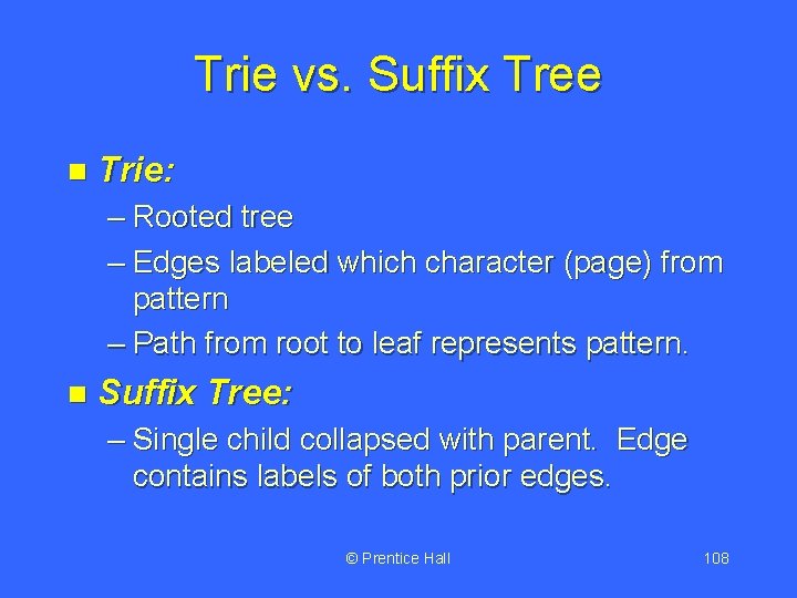 Trie vs. Suffix Tree n Trie: – Rooted tree – Edges labeled which character