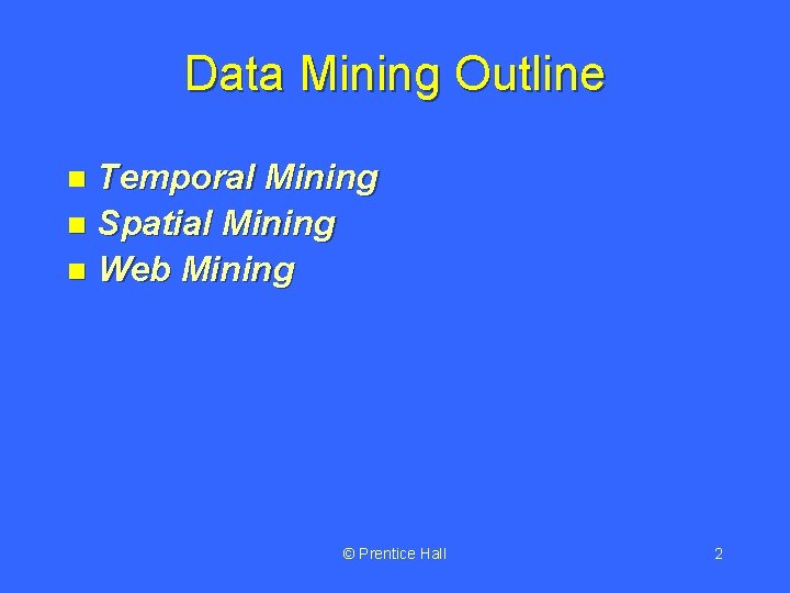 Data Mining Outline Temporal Mining n Spatial Mining n Web Mining n © Prentice