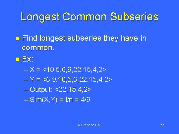 Longest Common Subseries Find longest subseries they have in common. n Ex: n –