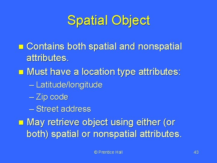 Spatial Object Contains both spatial and nonspatial attributes. n Must have a location type
