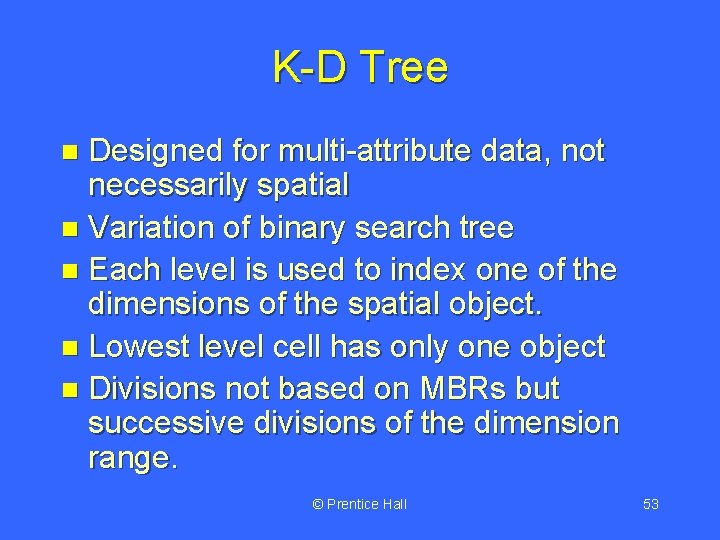 K-D Tree Designed for multi-attribute data, not necessarily spatial n Variation of binary search