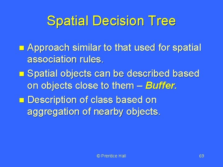 Spatial Decision Tree Approach similar to that used for spatial association rules. n Spatial