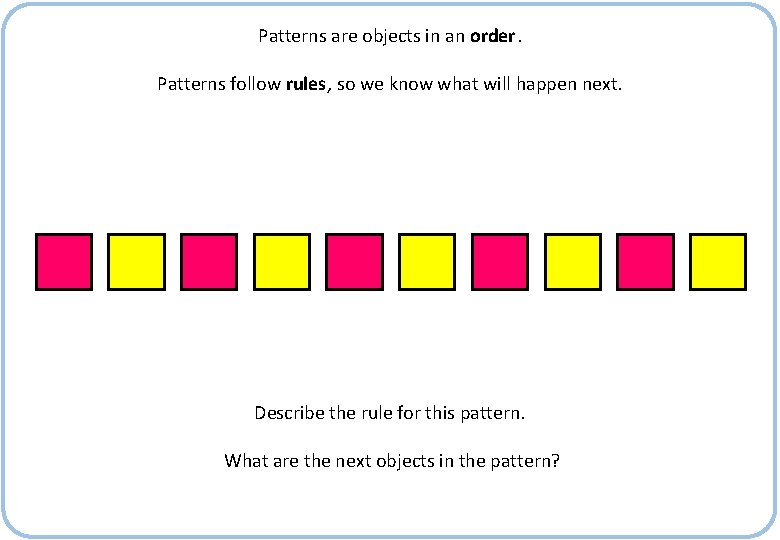 Patterns are objects in an order. Patterns follow rules, so we know what will