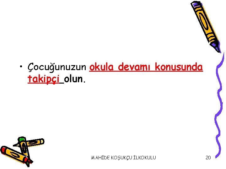  • Çocuğunuzun okula devamı konusunda takipçi olun. MAHİDE KOŞUKÇU İLKOKULU 20 