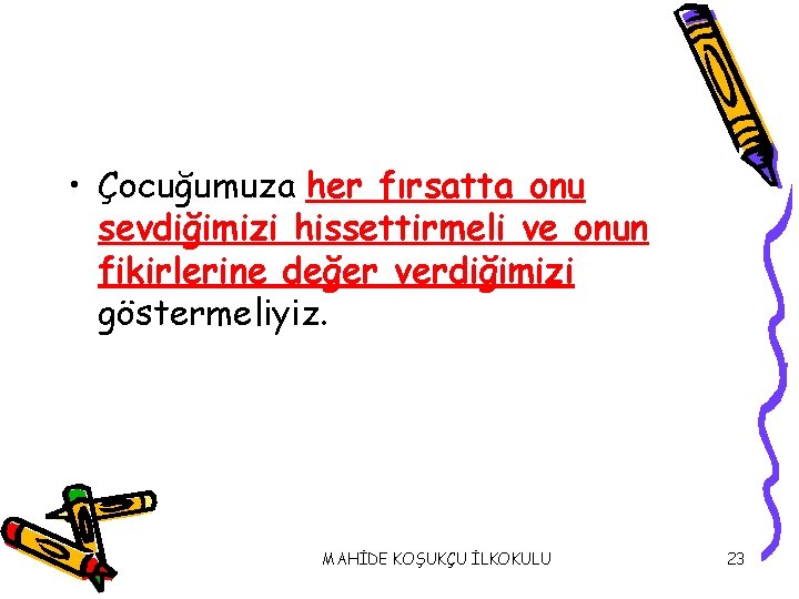  • Çocuğumuza her fırsatta onu sevdiğimizi hissettirmeli ve onun fikirlerine değer verdiğimizi göstermeliyiz.