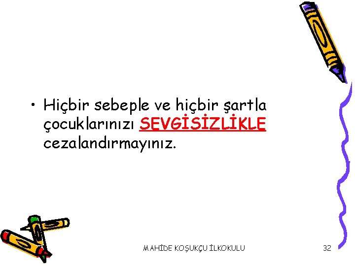  • Hiçbir sebeple ve hiçbir şartla çocuklarınızı SEVGİSİZLİKLE cezalandırmayınız. MAHİDE KOŞUKÇU İLKOKULU 32