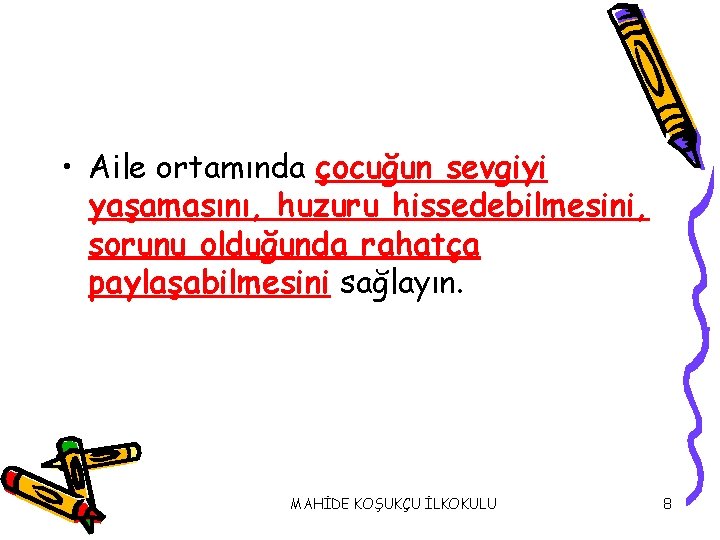  • Aile ortamında çocuğun sevgiyi yaşamasını, huzuru hissedebilmesini, sorunu olduğunda rahatça paylaşabilmesini sağlayın.