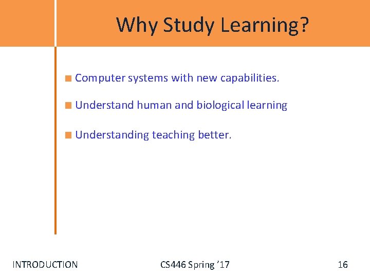 Why Study Learning? Computer systems with new capabilities. Understand human and biological learning Understanding