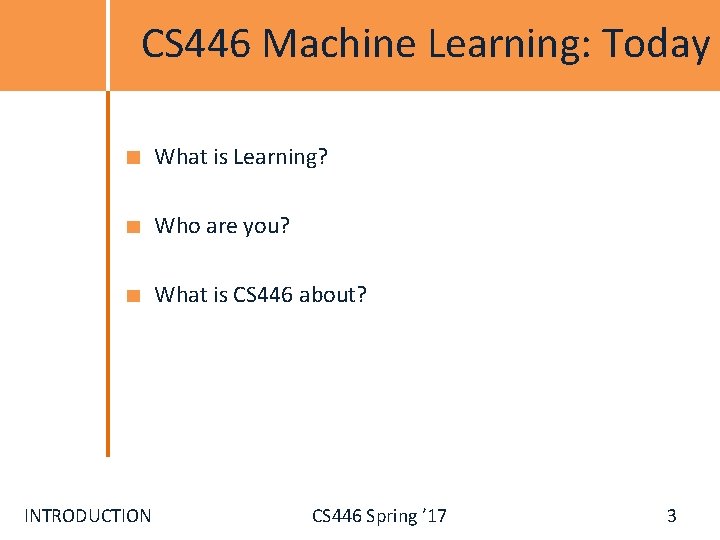 CS 446 Machine Learning: Today What is Learning? Who are you? What is CS