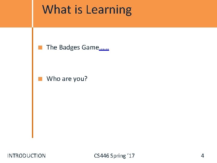 What is Learning The Badges Game…… Who are you? INTRODUCTION CS 446 Spring ’