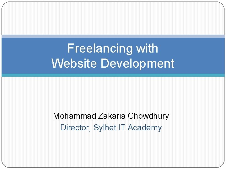 Freelancing with Website Development Mohammad Zakaria Chowdhury Director, Sylhet IT Academy 