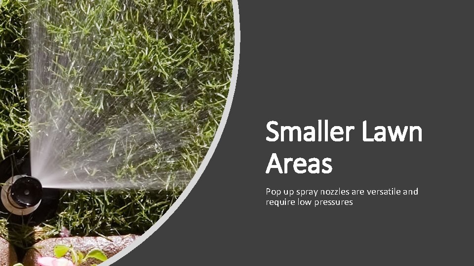 Smaller Lawn Areas Pop up spray nozzles are versatile and require low pressures 