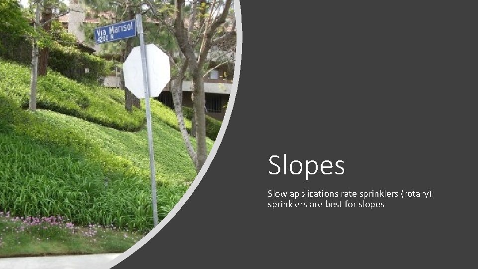 Slopes Slow applications rate sprinklers (rotary) sprinklers are best for slopes 