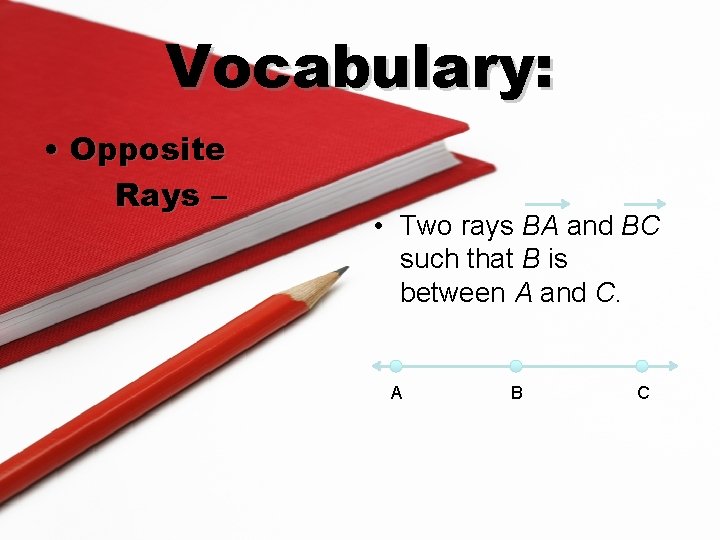 Vocabulary: • Opposite Rays – • Two rays BA and BC such that B