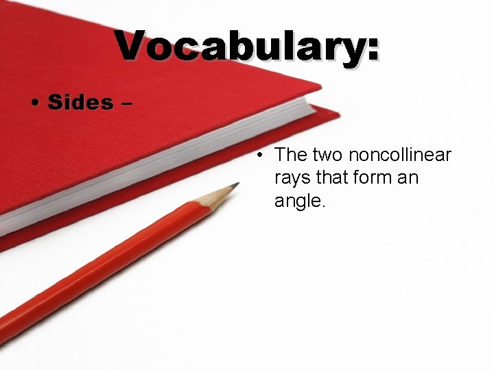 Vocabulary: • Sides – • The two noncollinear rays that form an angle. 