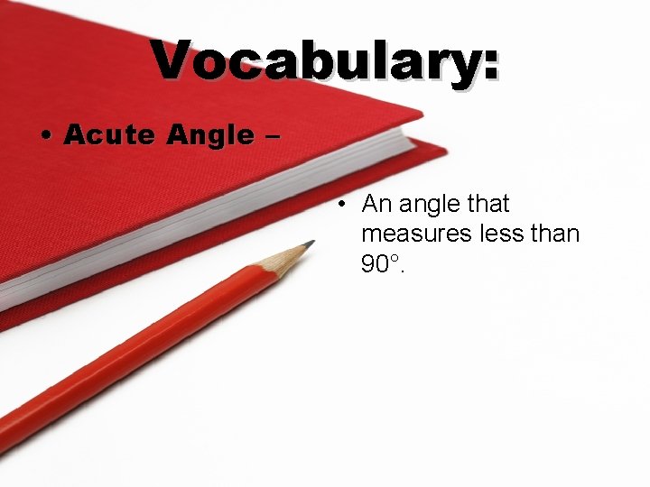 Vocabulary: • Acute Angle – • An angle that measures less than 90°. 