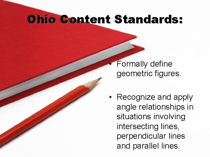 Ohio Content Standards: • Formally define geometric figures. • Recognize and apply angle relationships