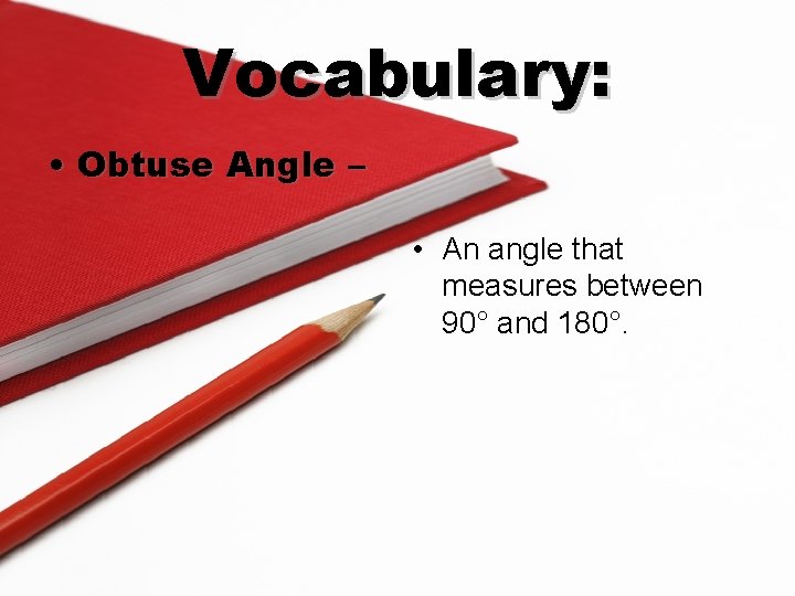 Vocabulary: • Obtuse Angle – • An angle that measures between 90° and 180°.