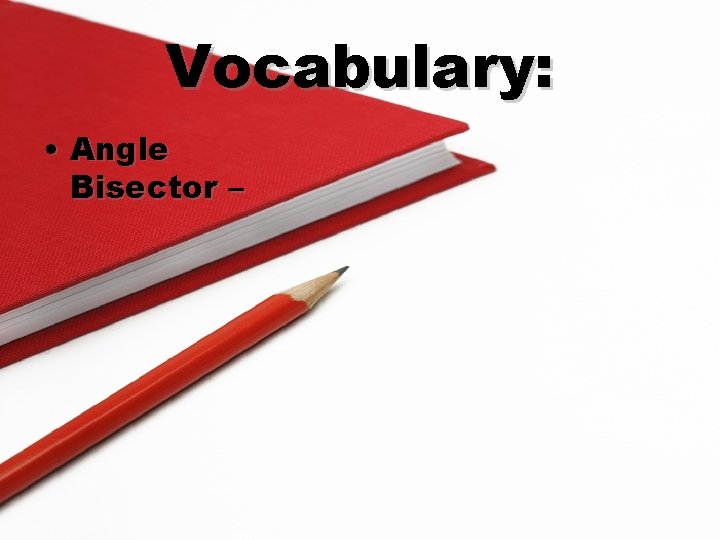 Vocabulary: • Angle Bisector – 