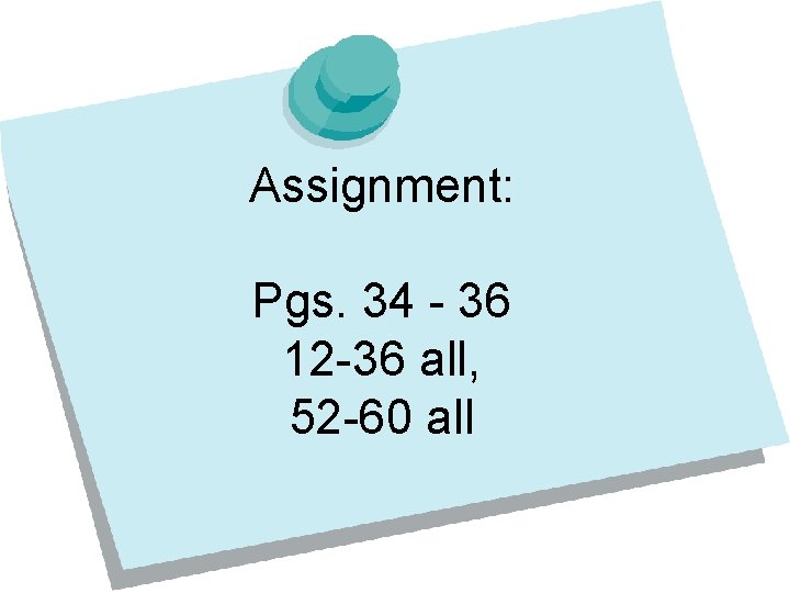 Assignment: Pgs. 34 - 36 12 -36 all, 52 -60 all 