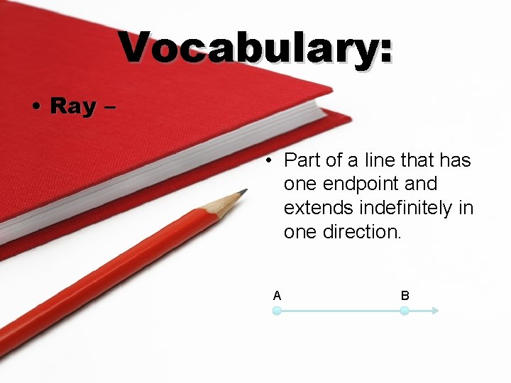 Vocabulary: • Ray – • Part of a line that has one endpoint and