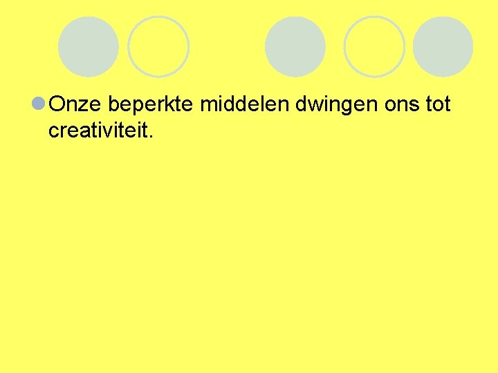 l Onze beperkte middelen dwingen ons tot creativiteit. 