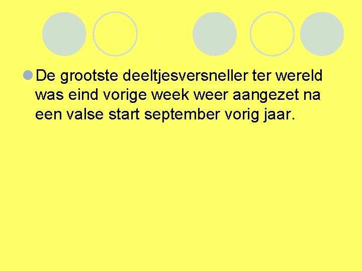 l De grootste deeltjesversneller ter wereld was eind vorige week weer aangezet na een