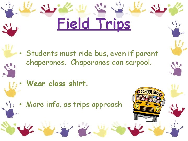 Field Trips • Students must ride bus, even if parent chaperones. Chaperones can carpool.